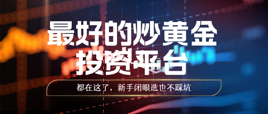 1782281328549495.jpg 5最好的炒黄金投资平台都在这了,新手闭眼选也不踩坑.jpg