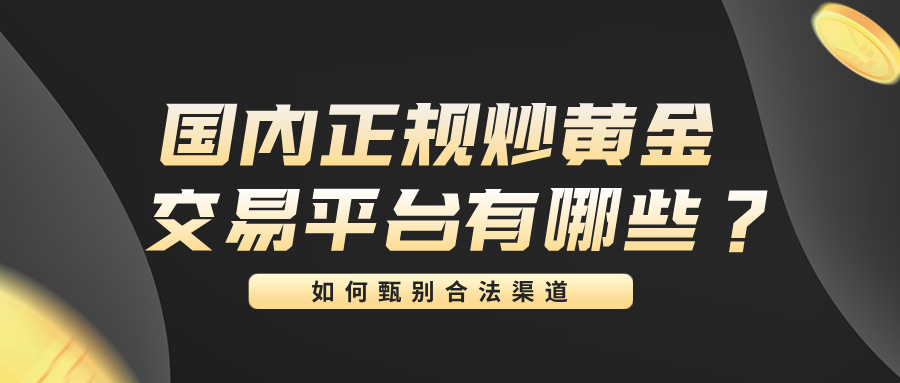 4国内正规炒黄金交易平台有哪些？如何甄别合法渠道.jpg
