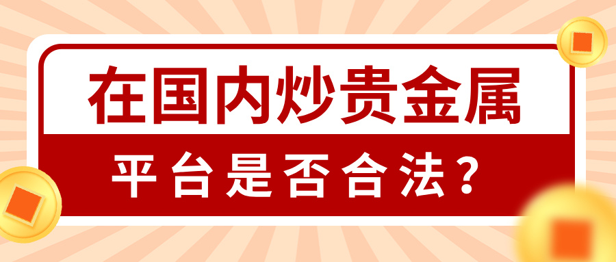 1782971350448957.jpg 4在国内炒贵金属平台是否合法?一文看懂合规真相与正规选择.jpg