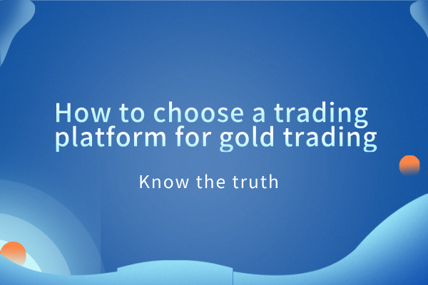 1783584392629881.png How to choose a trading platform for gold trading.png