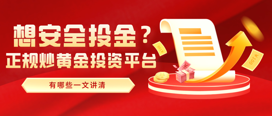 1784773832116604.jpg 想安全投金?正规炒黄金投资平台有哪些一文讲清.jpg