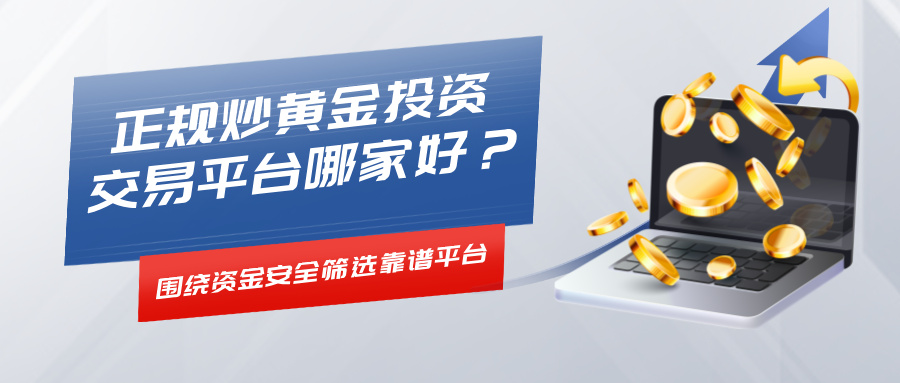 1786426722484360.jpg 正规炒黄金投资交易平台哪家好?围绕资金安全筛选靠谱平台.jpg