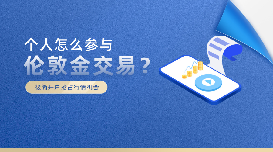 1786585583230442.jpg 个人怎么参与伦敦金交易?极简开户抢占行情机会.jpg